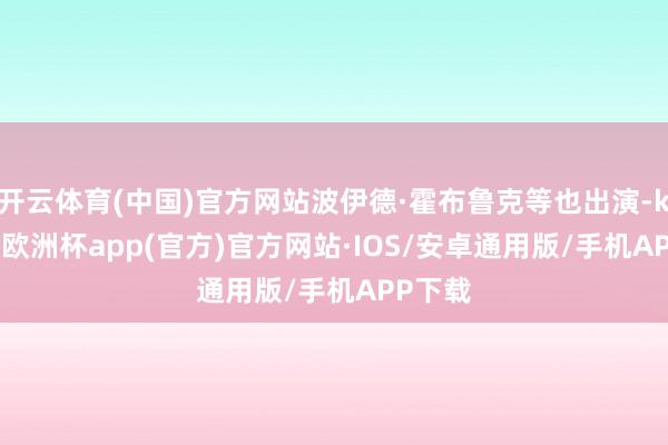 开云体育(中国)官方网站波伊德·霍布鲁克等也出演-kaiyun欧洲杯app(官方)官方网站·IOS/安卓通用版/手机APP下载