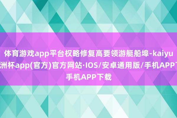 体育游戏app平台权略修复高要领游艇船埠-kaiyun欧洲杯app(官方)官方网站·IOS/安卓通用版/手机APP下载