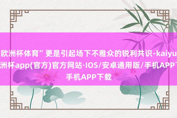 欧洲杯体育”更是引起场下不雅众的锐利共识-kaiyun欧洲杯app(官方)官方网站·IOS/安卓通用版/手机APP下载