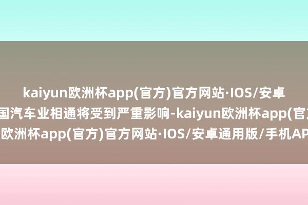 kaiyun欧洲杯app(官方)官方网站·IOS/安卓通用版/手机APP下载英国汽车业相通将受到严重影响-kaiyun欧洲杯app(官方)官方网站·IOS/安卓通用版/手机APP下载